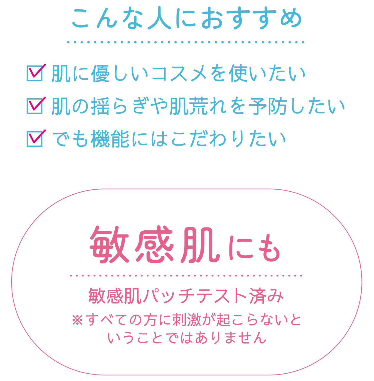 こんな人におすすめ 肌に優しいコスメを使いたい 肌の揺らぎや肌荒れを予防したい でも昨日にはこだわりたい 敏感肌にも 敏感肌パッチテスト済み