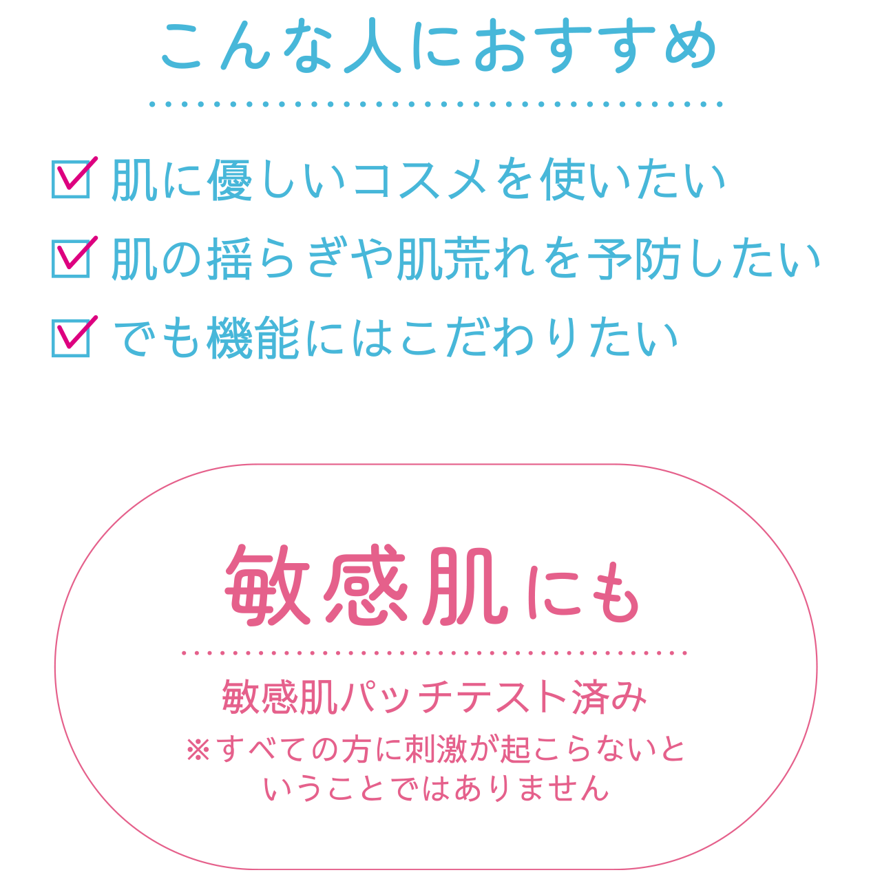 こんな人におすすめ 肌に優しいコスメを使いたい 肌の揺らぎや肌荒れを予防したい でも昨日にはこだわりたい 敏感肌にも 敏感肌パッチテスト済み